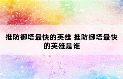 推防御塔最快的英雄 推防御塔最快的英雄是谁